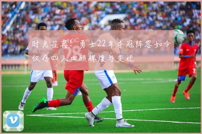 时光荏苒！勇士22年夺冠阵容如今仅存四人回顾辉煌与变迁